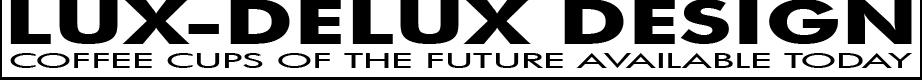 LUX-DELUX DESIGN, COFFEE CUPS OF THE FUTURE AVAILABLE TODAY
